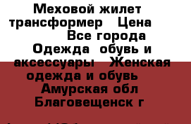 Меховой жилет - трансформер › Цена ­ 13 500 - Все города Одежда, обувь и аксессуары » Женская одежда и обувь   . Амурская обл.,Благовещенск г.